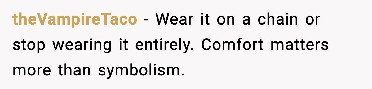 theVampireTaco - Wear it on a chain or stop wearing it entirely. Comfort matters more than symbolism.