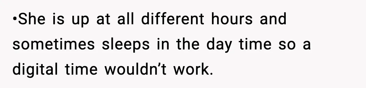 •She is up at all different hours and sometimes sleeps in the day time so a digital time wouldn’t work.