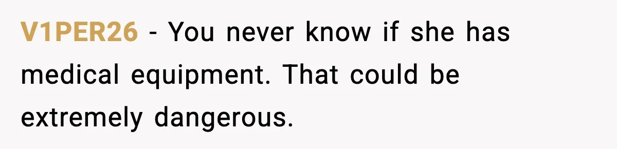 V1PER26 - You never know if she has medical equipment. That could be extremely dangerous.