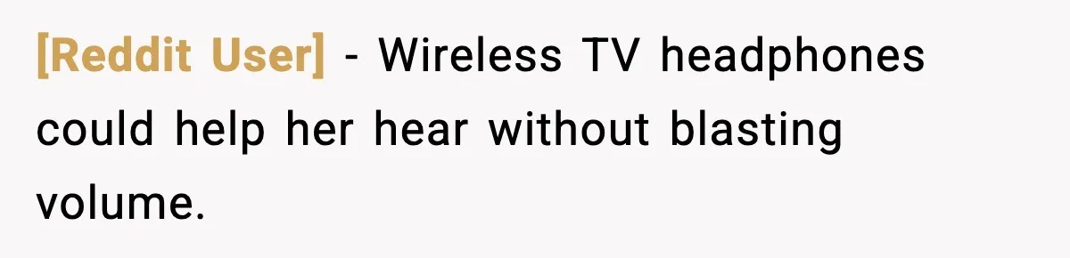 [Reddit User] - Wireless TV headphones could help her hear without blasting volume.