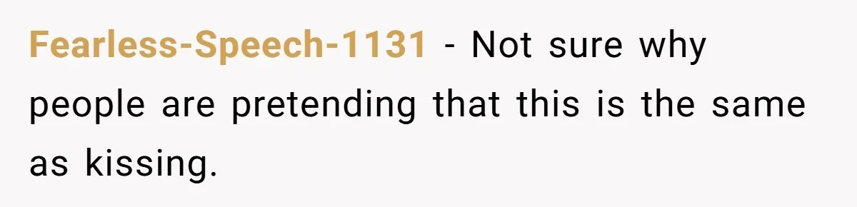 Fearless-Speech-1131 − Not sure why people are pretending that this is the same as kissing.