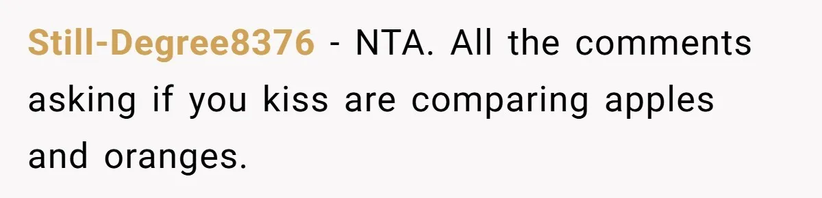Still-Degree8376 − NTA. All the comments asking if you kiss are comparing apples and oranges.