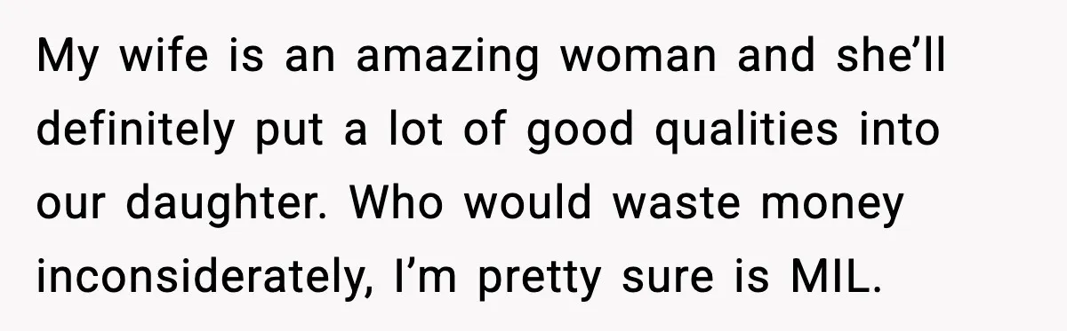 My wife is an amazing woman and she’ll definitely put a lot of good qualities into our daughter. Who would waste money inconsiderately, I’m pretty sure is MIL.