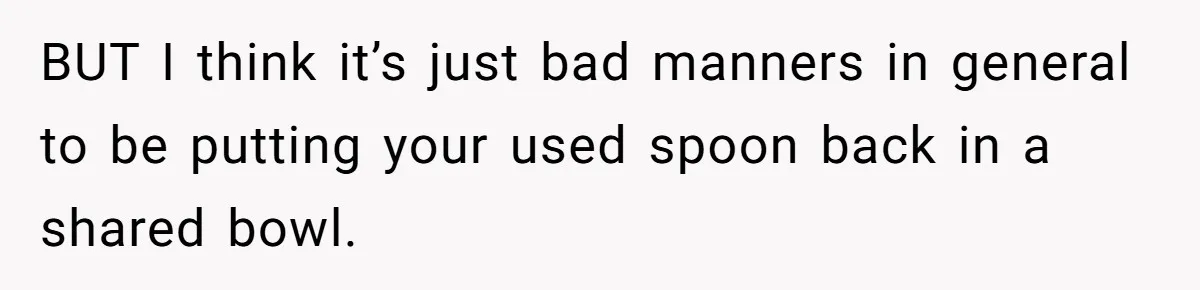 BUT I think it’s just bad manners in general to be putting your used spoon back in a shared bowl.