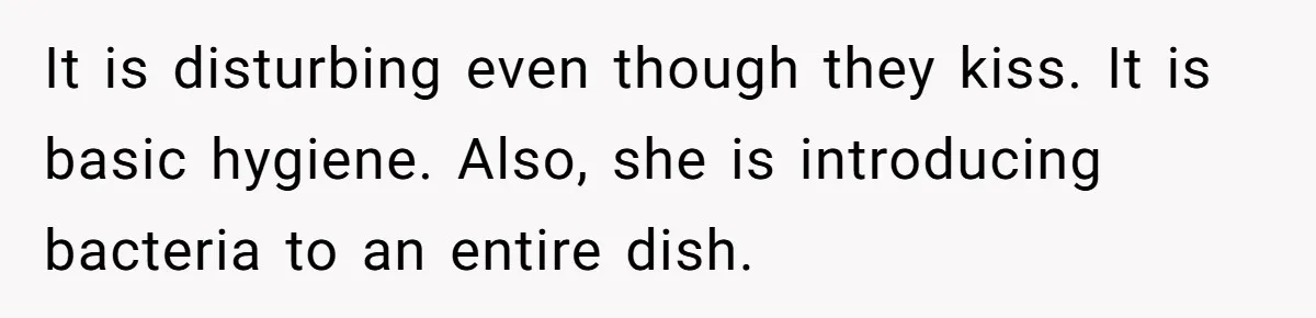 It is disturbing even though they kiss. It is basic hygiene. Also, she is introducing bacteria to an entire dish.