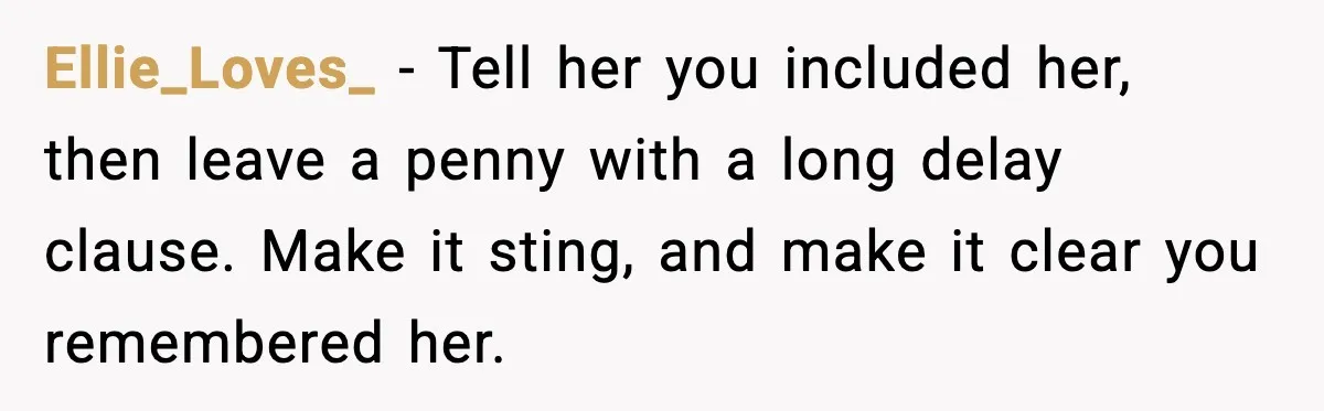 Ellie_Loves_ - Tell her you included her, then leave a penny with a long delay clause. Make it sting, and make it clear you remembered her.