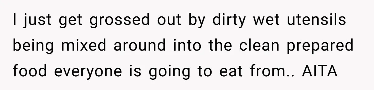 I just get grossed out by dirty wet utensils being mixed around into the clean prepared food everyone is going to eat from.. AITA