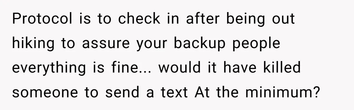 Protocol is to check in after being out hiking to assure your backup people everything is fine... would it have killed someone to send a text At the minimum?