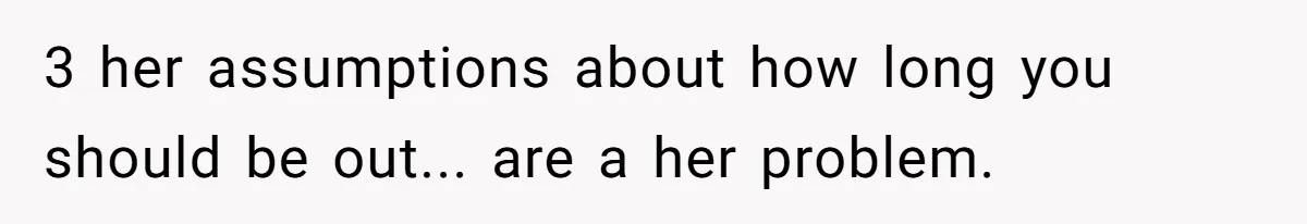 3 her assumptions about how long you should be out... are a her problem.