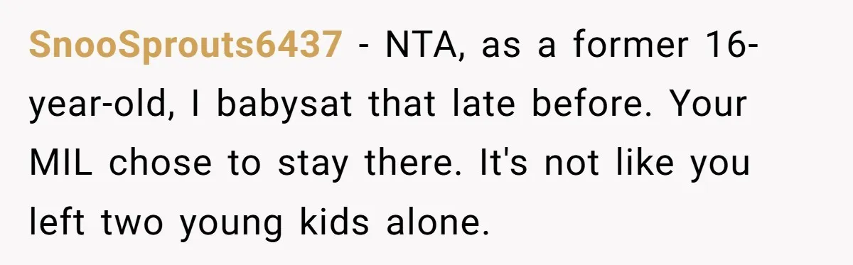 SnooSprouts6437 − NTA, as a former 16-year-old, I babysat that late before. Your MIL chose to stay there. It's not like you left two young kids alone.