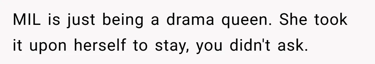 MIL is just being a drama queen. She took it upon herself to stay, you didn't ask.