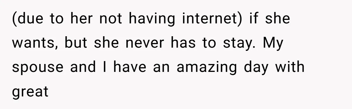 (due to her not having internet) if she wants, but she never has to stay. My spouse and I have an amazing day with great