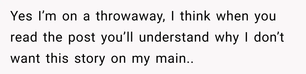 Yes I’m on a throwaway, I think when you read the post you’ll understand why I don’t want this story on my main..