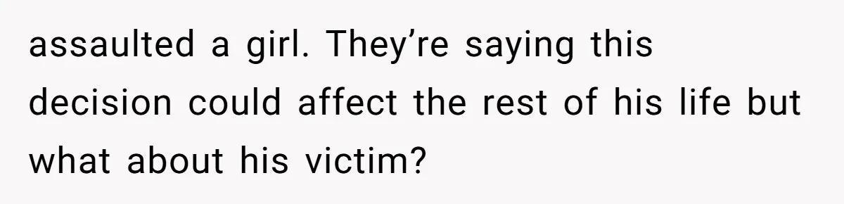 assaulted a girl. They’re saying this decision could affect the rest of his life but what about his victim?
