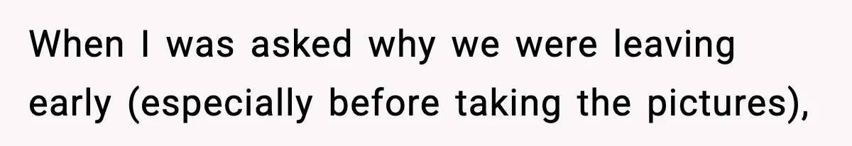 When I was asked why we were leaving early (especially before taking the pictures),