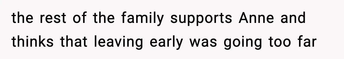 the rest of the family supports Anne and thinks that leaving early was going too far