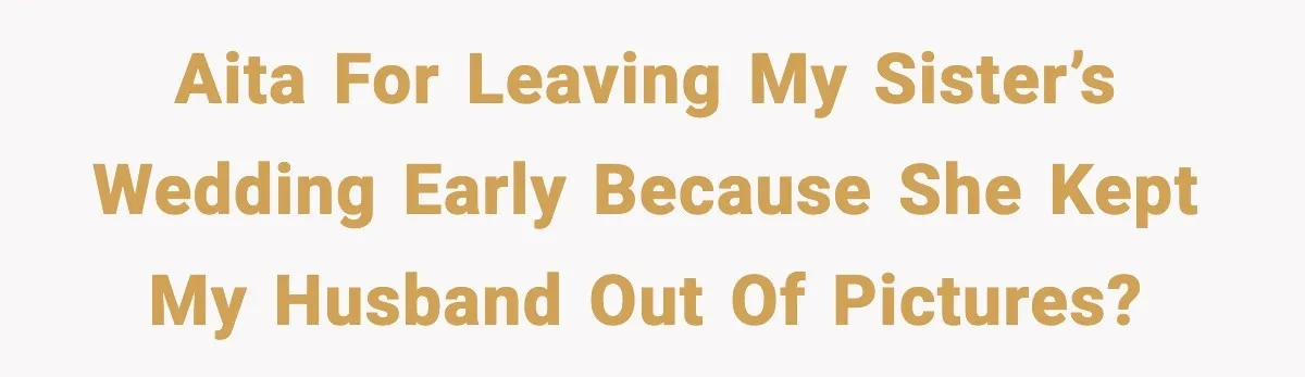 AITA for leaving my sister’s wedding early because she kept my husband out of pictures?