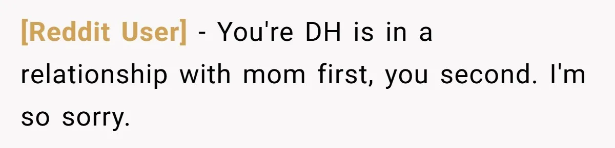 [Reddit User] − You're DH is in a relationship with mom first, you second. I'm so sorry.