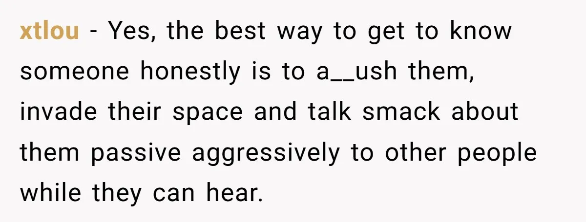 xtlou − Yes, the best way to get to know someone honestly is to a__ush them, invade their space and talk smack about them passive aggressively to other people while...