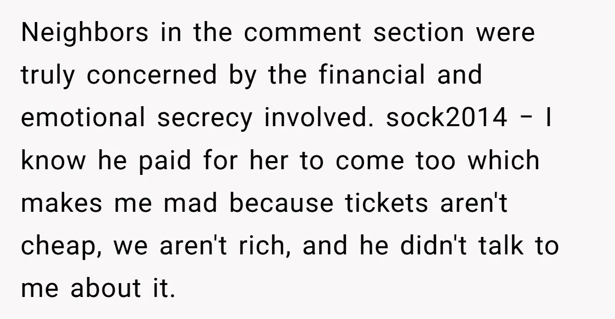 Neighbors in the comment section were truly concerned by the financial and emotional secrecy involved. sock2014 − I know he paid for her to come too which makes me mad...