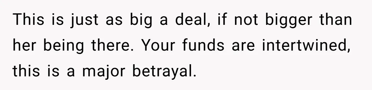 This is just as big a deal, if not bigger than her being there. Your funds are intertwined, this is a major betrayal.