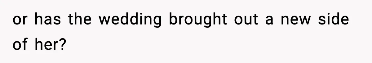 or has the wedding brought out a new side of her?