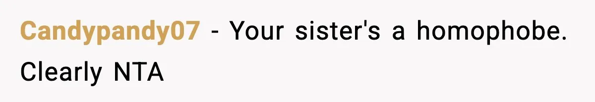 Candypandy07 − Your sister's a homophobe. Clearly NTA