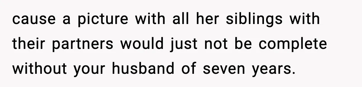cause a picture with all her siblings with their partners would just not be complete without your husband of seven years.