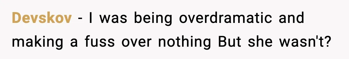 Devskov − I was being overdramatic and making a fuss over nothing But she wasn't?