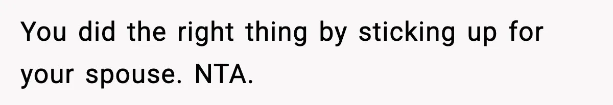 You did the right thing by sticking up for your spouse. NTA.