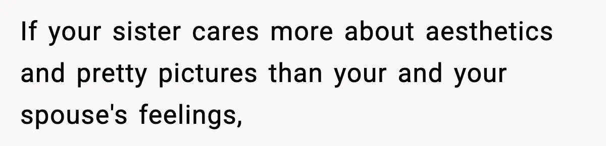 If your sister cares more about aesthetics and pretty pictures than your and your spouse's feelings,