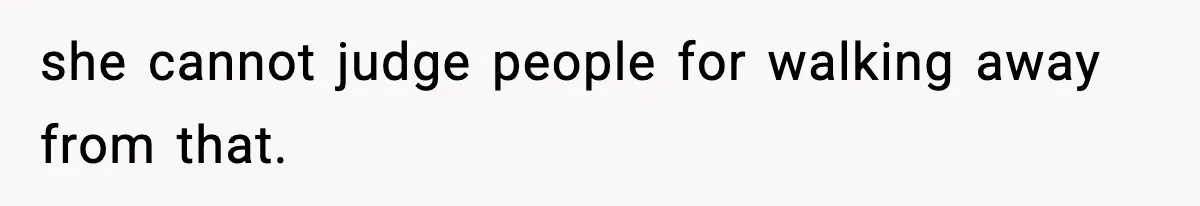 she cannot judge people for walking away from that.