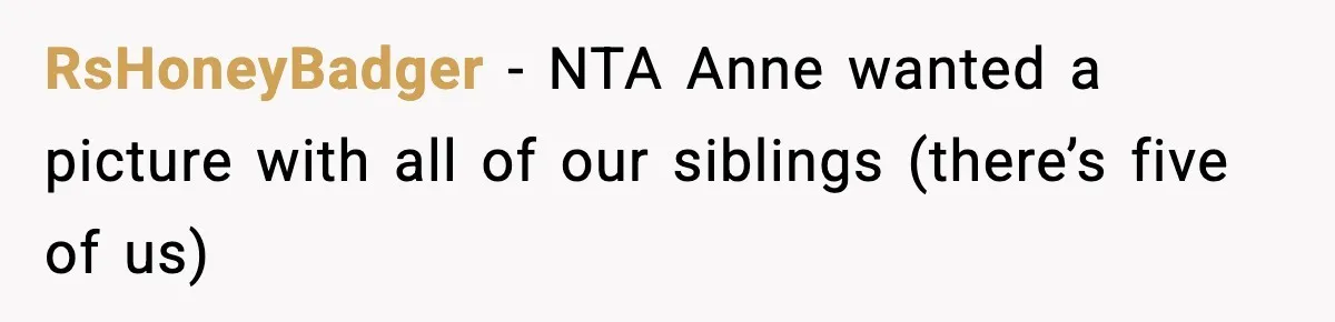 RsHoneyBadger − NTA Anne wanted a picture with all of our siblings (there’s five of us)