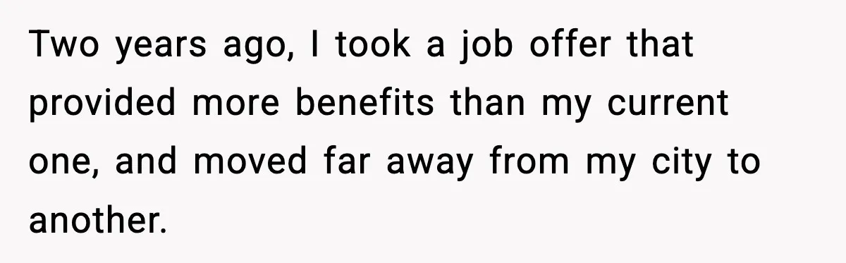 Two years ago, I took a job offer that provided more benefits than my current one, and moved far away from my city to another.