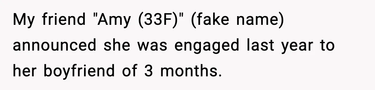 My friend "Amy (33F)" (fake name) announced she was engaged last year to her boyfriend of 3 months.