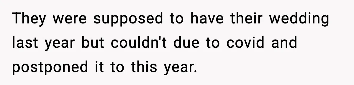 They were supposed to have their wedding last year but couldn't due to covid and postponed it to this year.