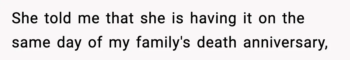She told me that she is having it on the same day of my family's death anniversary,