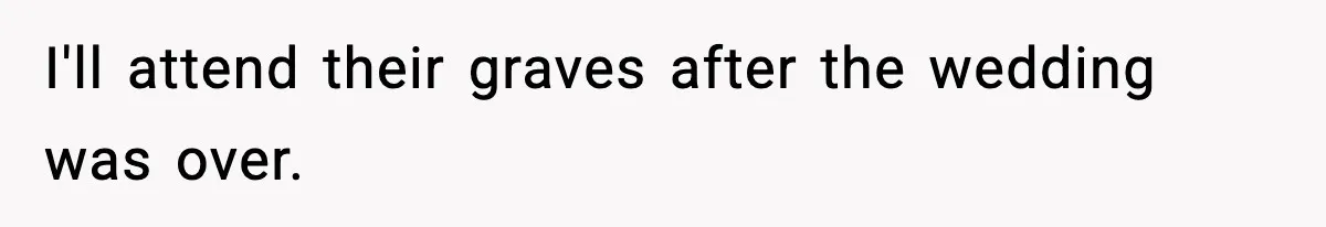 I'll attend their graves after the wedding was over.