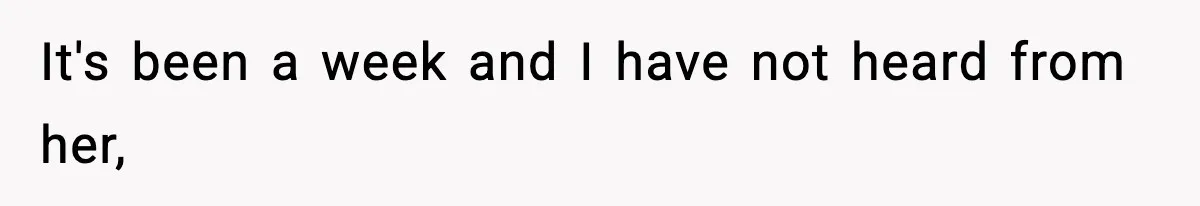 It's been a week and I have not heard from her,