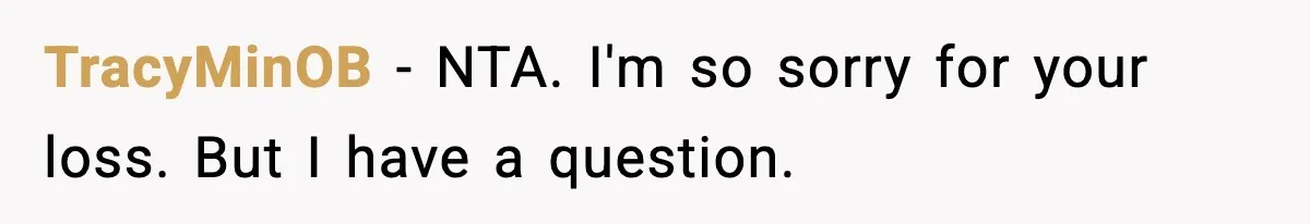 TracyMinOB − NTA. I'm so sorry for your loss. But I have a question.