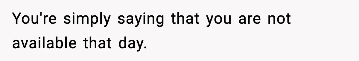 You're simply saying that you are not available that day.
