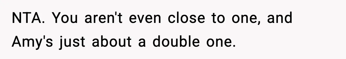 NTA. You aren't even close to one, and Amy's just about a double one.