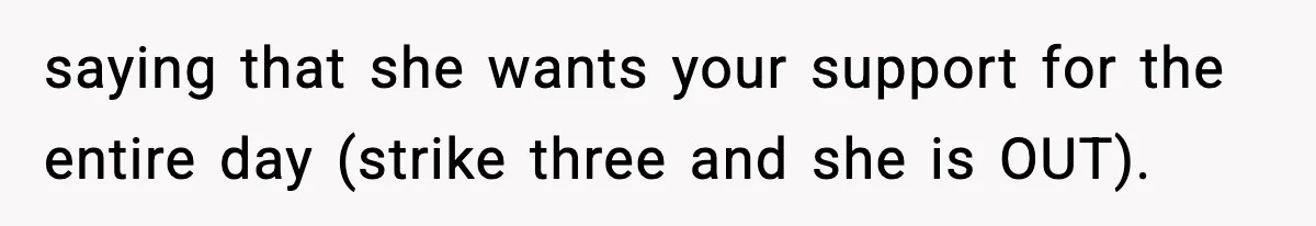 saying that she wants your support for the entire day (strike three and she is OUT).