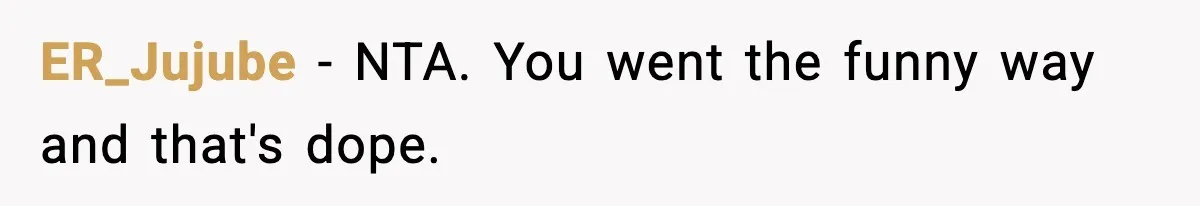 ER_Jujube − NTA. You went the funny way and that's dope.