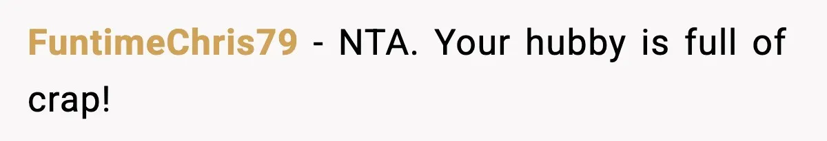 FuntimeChris79 − NTA. Your hubby is full of crap!