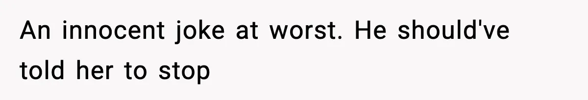 An innocent joke at worst. He should've told her to stop