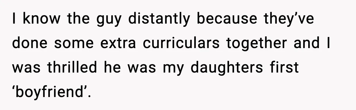 I know the guy distantly because they’ve done some extra curriculars together and I was thrilled he was my daughters first ‘boyfriend’.