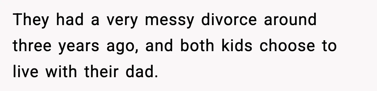 They had a very messy divorce around three years ago, and both kids choose to live with their dad.