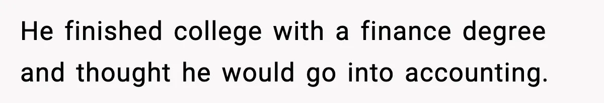 He finished college with a finance degree and thought he would go into accounting.