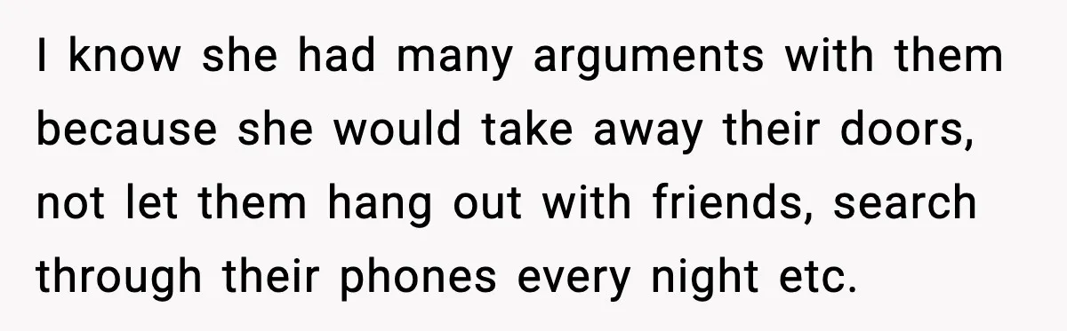 I know she had many arguments with them because she would take away their doors, not let them hang out with friends, search through their phones every night etc.